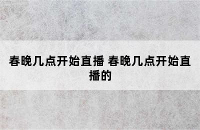 春晚几点开始直播 春晚几点开始直播的